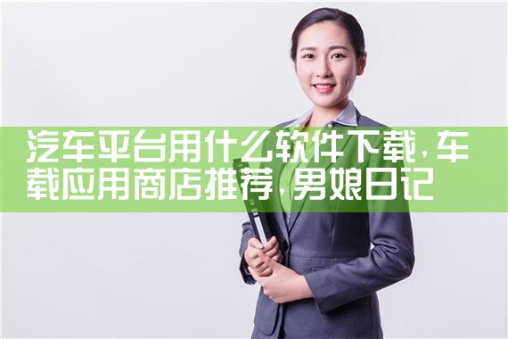 汽车平台用什么软件下载|男娘日记