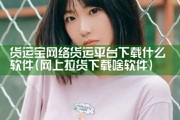 货运宝网络货运平台下载什么软件