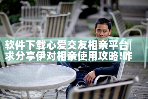 软件下载心爱交友相亲平台|母狗园