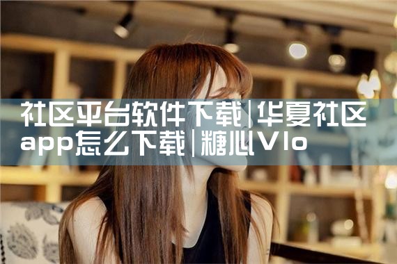 社区平台软件下载|糖心Vlog入口