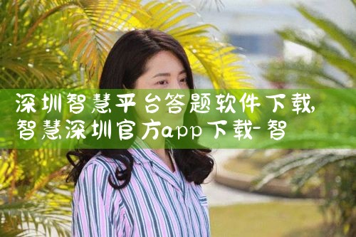 深圳智慧平台答题软件下载|男娘日记