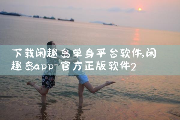 下载闲趣岛单身平台软件|男娘日记