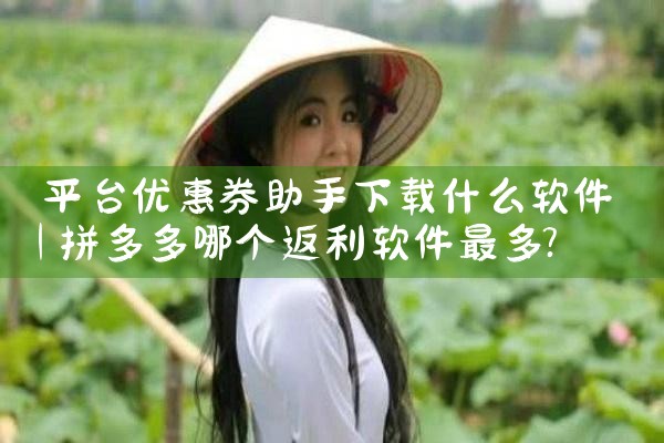 平台优惠券助手下载什么软件