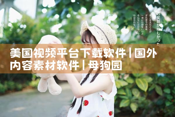 美国视频平台下载软件|母狗园