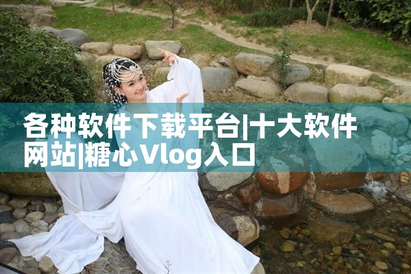 各种软件下载平台|糖心Vlog入口