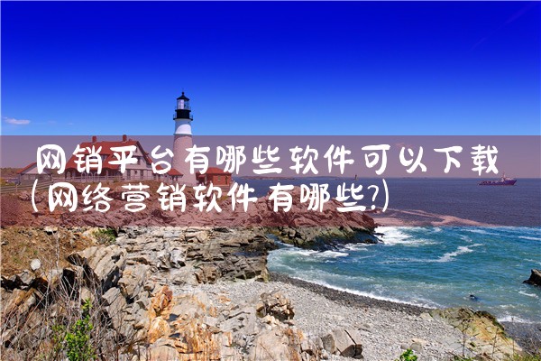 网销平台有哪些软件可以下载