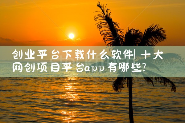 创业平台下载什么软件|母狗园