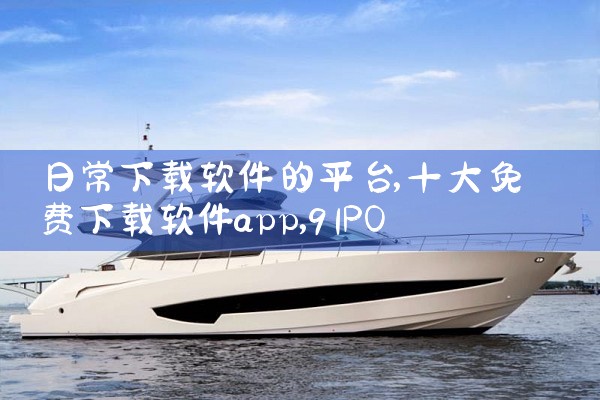 日常下载软件的平台|91PORN