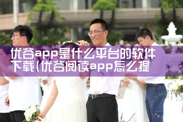 优谷app是什么平台的软件下载