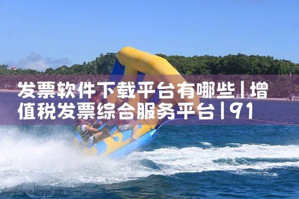 发票软件下载平台有哪些|91PORN